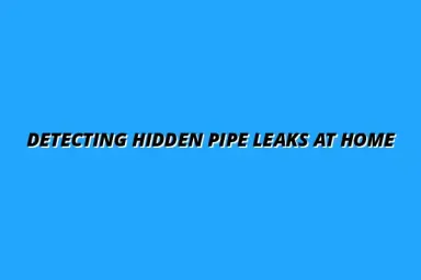 How to detect hidden pipe leaks in your home