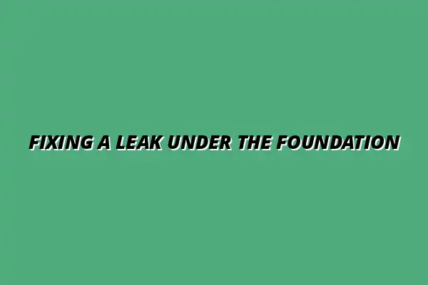 What to do if your pipe is leaking under the foundation