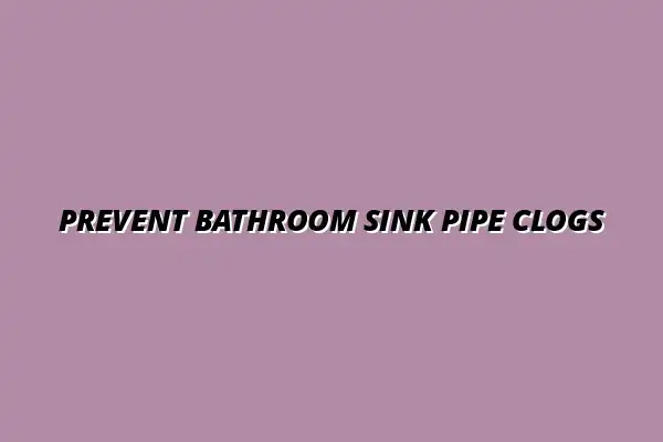 How to prevent clogs in bathroom sink pipes