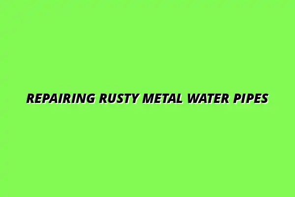 How to fix rust in old metal water pipes