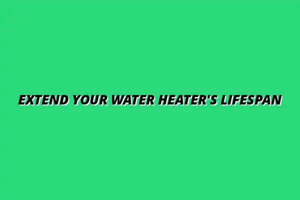 How to maintain your homeâs water heater for longer life